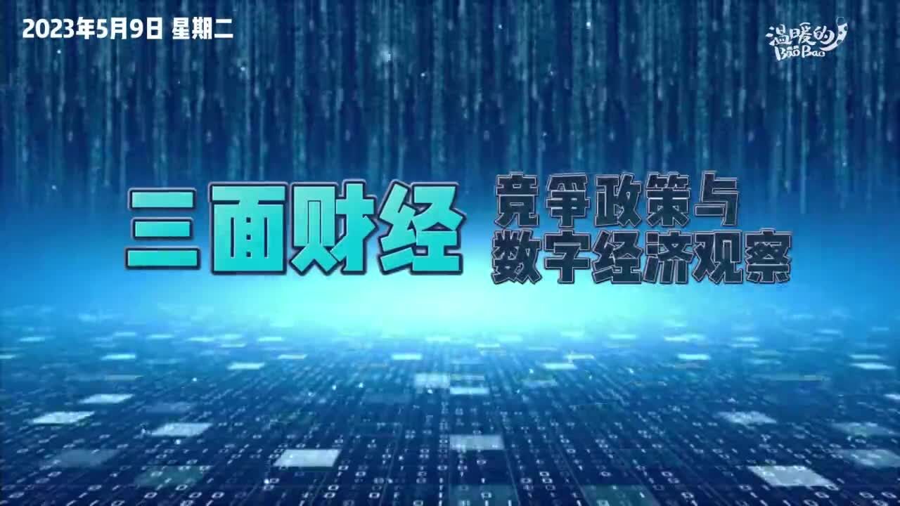 【三面财经】5月9日竞争政策与数字经济观察速递