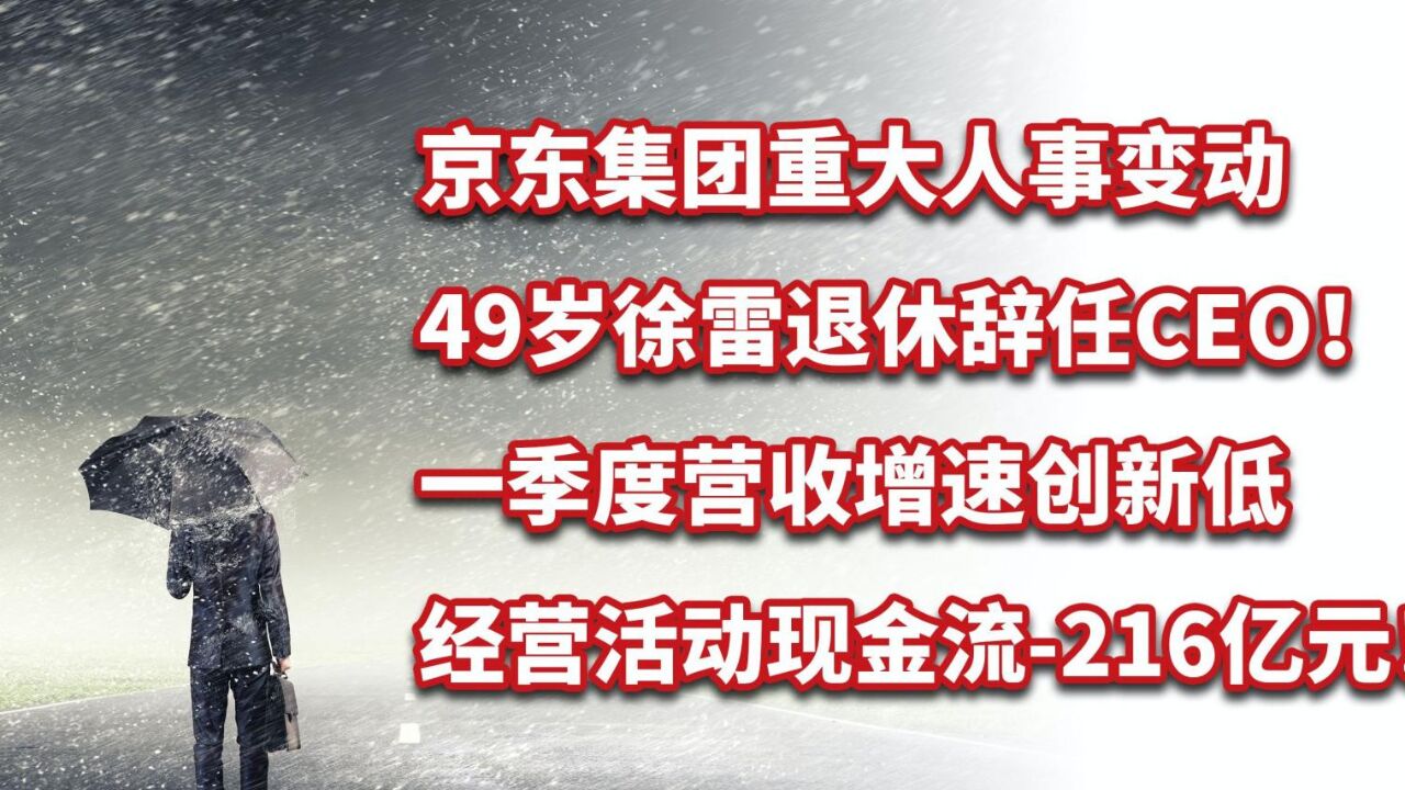 49岁徐雷退休辞任CEO,京东集团季度财报难言乐观,即将决战618?