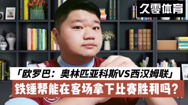 欧罗巴:奥林匹亚科斯VS西汉姆联,铁锤帮能在客场拿下比赛胜利吗?