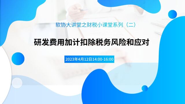 软协大讲堂之财税小课堂系列2023年第2期:研发费用加计扣除税务风险和应对(上)