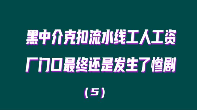 黑中介克扣流水线工人工资,厂门口终于还是发生了惨剧 看完大家都拍手叫好