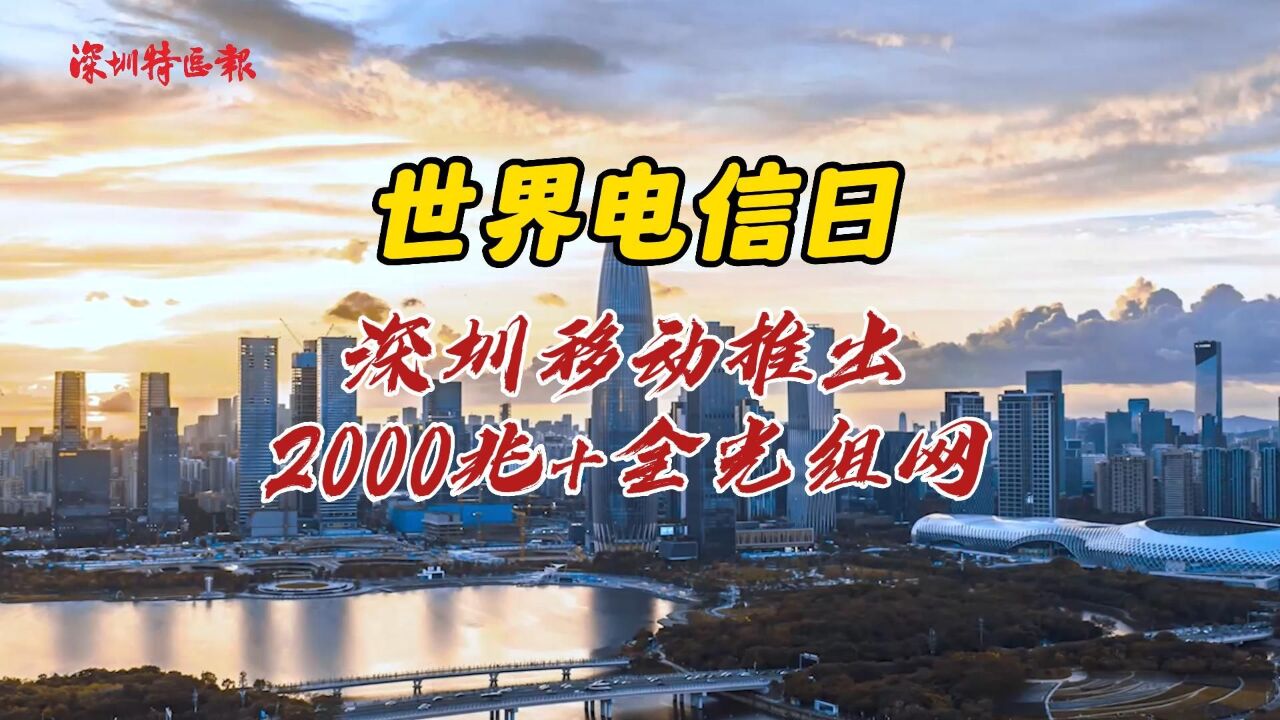 世界电信日:深圳移动推出2000兆+全光组网