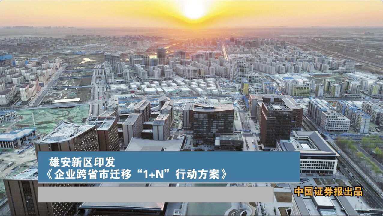 雄安新区印发《企业跨省市迁移“1+N”行动方案》