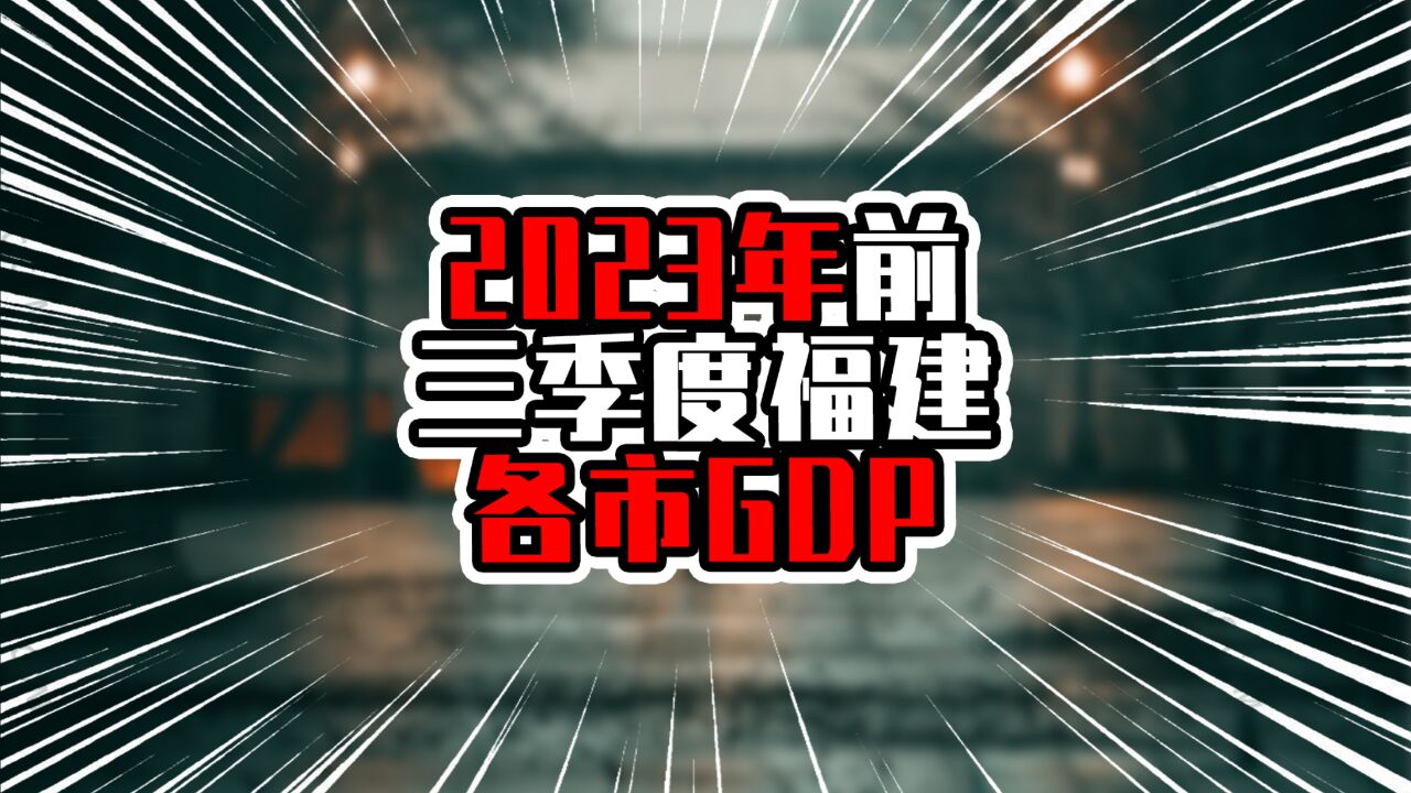 2023前三季度福建各市GDP,福州泉州差距拉近,厦门增量接近百亿