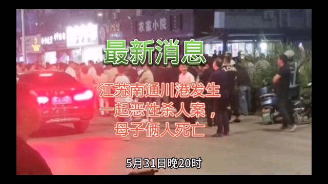 最新消息,江苏南通川港发生一起恶性杀人案,母子俩人死亡