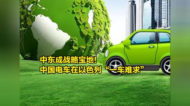 中东成战略宝地!中国电动汽车在以色列“一车难求”