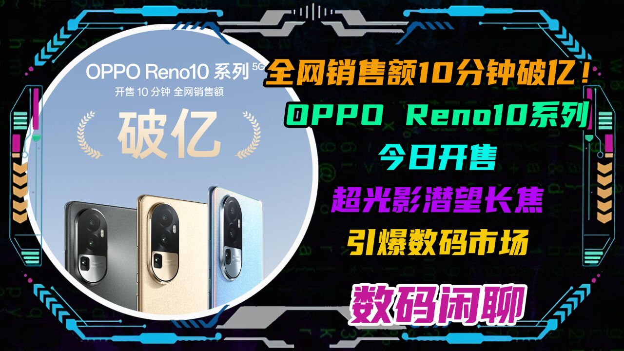 10分钟破亿!OPPOReno10今日开售!超光影潜望长焦引爆数码市场!