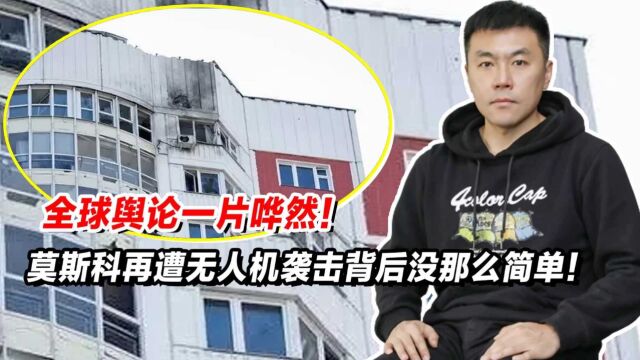 全球舆论一片哗然!莫斯科再遭无人机袭击背后没那么简单!