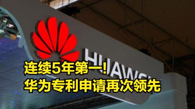 连续5年第一!华为专利申请再次领先,有效授权专利超12万件