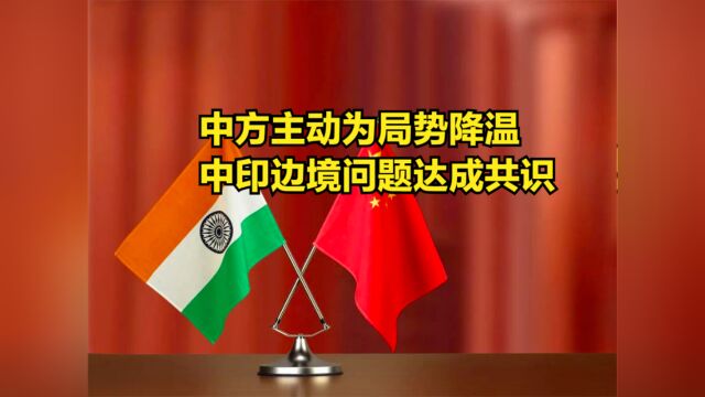 中方主动为局势降温,印方态度开始转变,中印边境问题达成共识