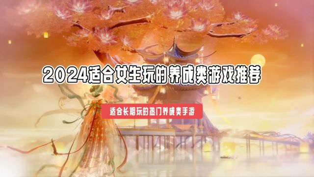 适合长期玩的热门养成类手游有哪些 2024适合女生玩的养成类游戏推荐