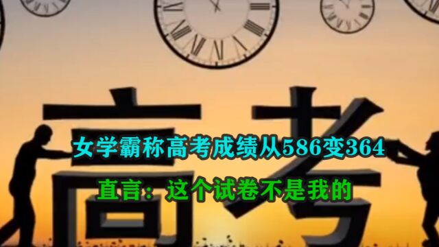 女孩高考估分600+,谁料成绩垫底,调出试卷作文是空白