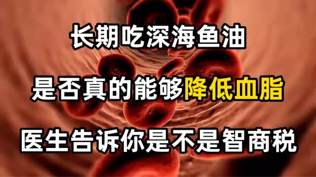 长期吃深海鱼油,是否真的能够降低血脂?医生告诉你是不是智商税