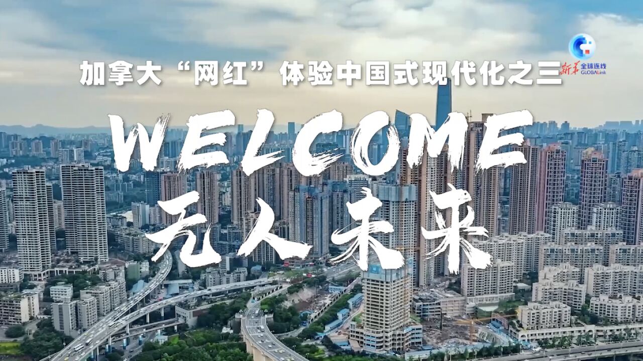 全球连线|加拿大“网红”体验中国式现代化之三⷗elcome,无人未来