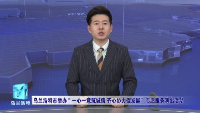 乌兰浩特市举办“一心一意筑诚信 齐心协力促发展”志愿服务演出活动