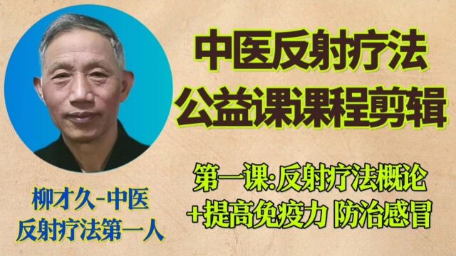 中医反射疗法首席专家柳才久公益课推介,第一课:反射疗法概论+提高免疫力 治疗感冒