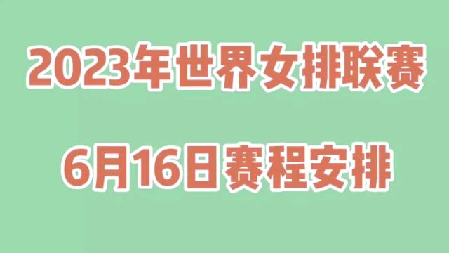 2023年世界女排联赛,6月16日赛事安排:中国女排VS保加利亚