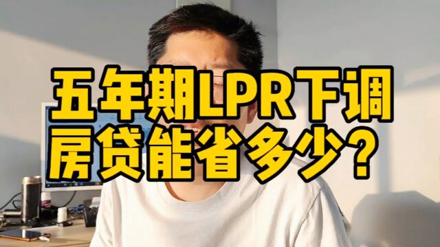 五年期LPR下调房贷能省多少 月供压力减轻能否提振房地产 买房不?