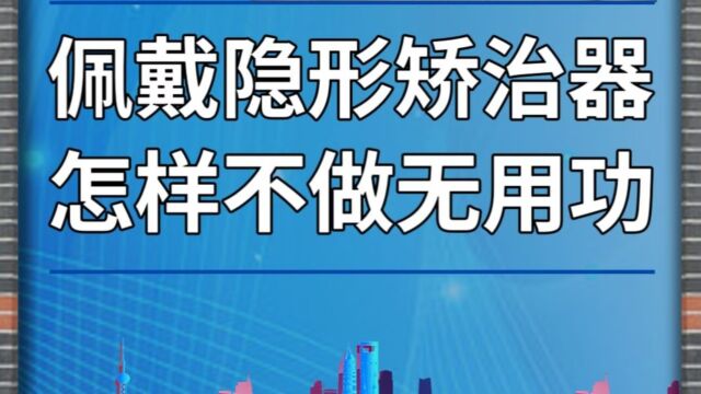 佩戴隐形矫治器,怎样不做无用功?