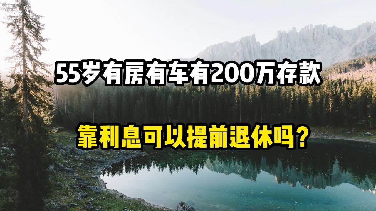 55岁有房有车,有200万元存款,靠利息可以提前退休吗?