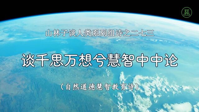 山林子谈人类系列组诗273《谈千思万想兮慧智中中论》 鹤清智慧教育工作室