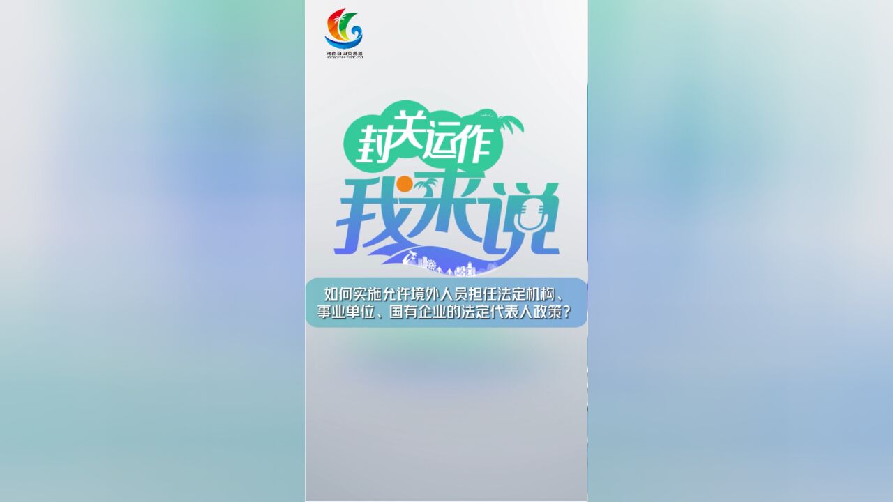 封关运作我来说⑳|如何实施允许境外人员担任法定机构、事业单位、国有企业的法定代表人政策?