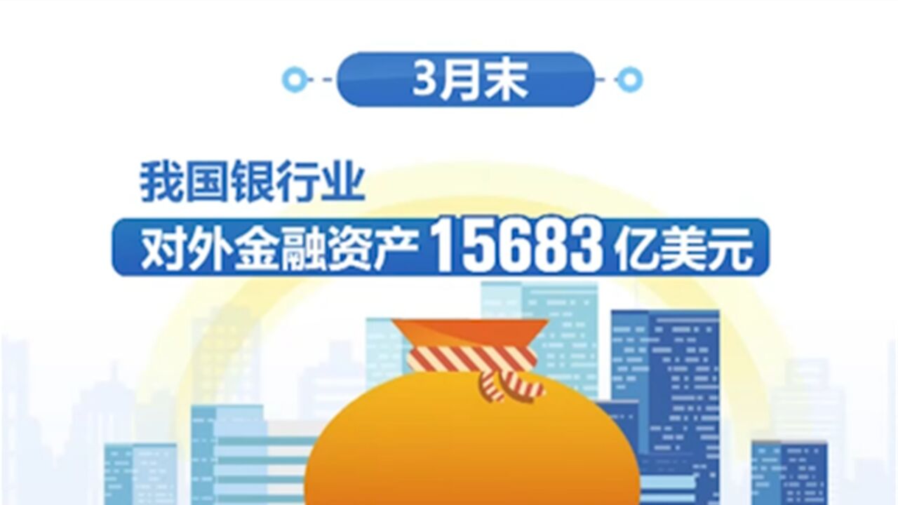 国家外汇管理局:3月末银行业对外金融资产15683亿美元