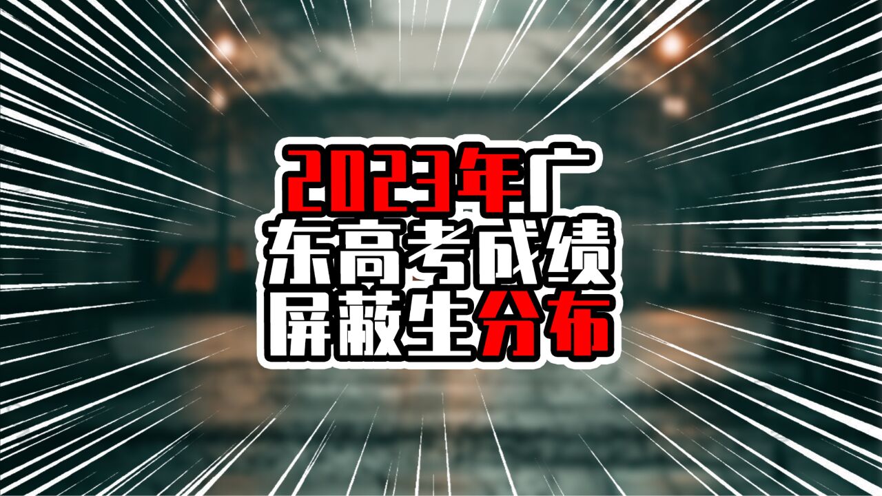 2023年广东高考成绩屏蔽生分布,深圳有4人,广州有3人