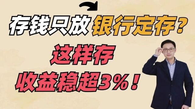 存钱只放银行定期?这样存,收益稳超3%!