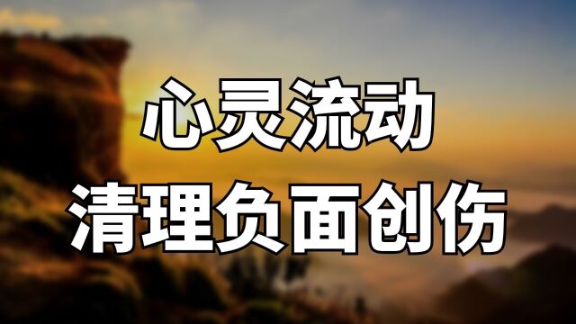 冥想引导|找到心灵的流动、清理内心的创伤、情绪疗愈、清理消极情绪、疗愈身心,建立积极思维和潜意识!