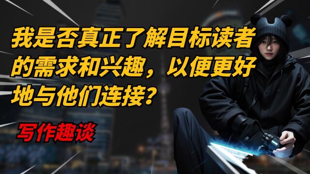 写作趣谈:我是否真正了解目标读者的需求和兴趣,以便更好地