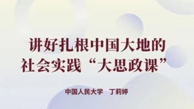 团课|中国人民大学:讲好扎根中国大地的社会实践“大思政课”