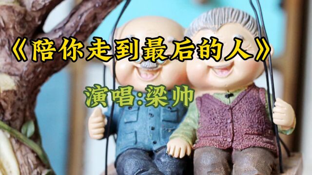 《陪你走到最后的人》演唱:梁帅