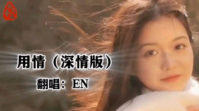 【热歌推荐】en翻唱《用情》(深情版):一样旋律,不一样的感受