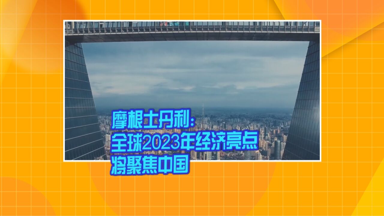 摩根士丹利:全球2023年经济亮点将聚焦中国