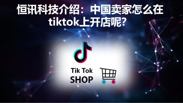 恒讯科技介绍:中国卖家怎么在tiktok上开店呢?