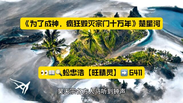 《为了成神,疯狂毁灭宗门十万年》楚星河小说在线阅读◇无广告