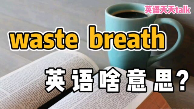 waste是“浪费” ,breath是“呼吸”,英语waste breath到底啥意思?