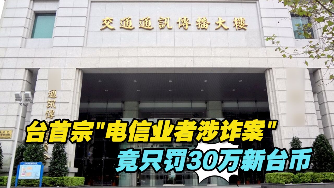 台湾地区首宗“电信业者涉诈案”竟只轻罚30万新台币