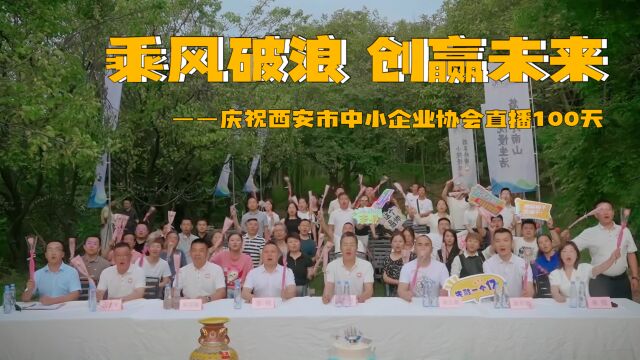 乘风破浪 创赢未来——庆祝西安市中小企业协会直播100天