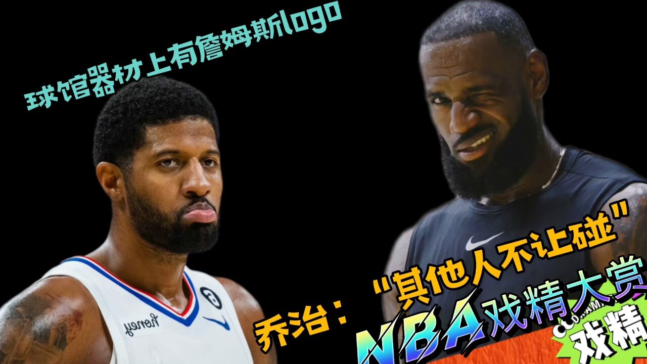 NBA戏精大赏球馆器材上有詹姆斯logo?乔治:“其他人不让碰”!