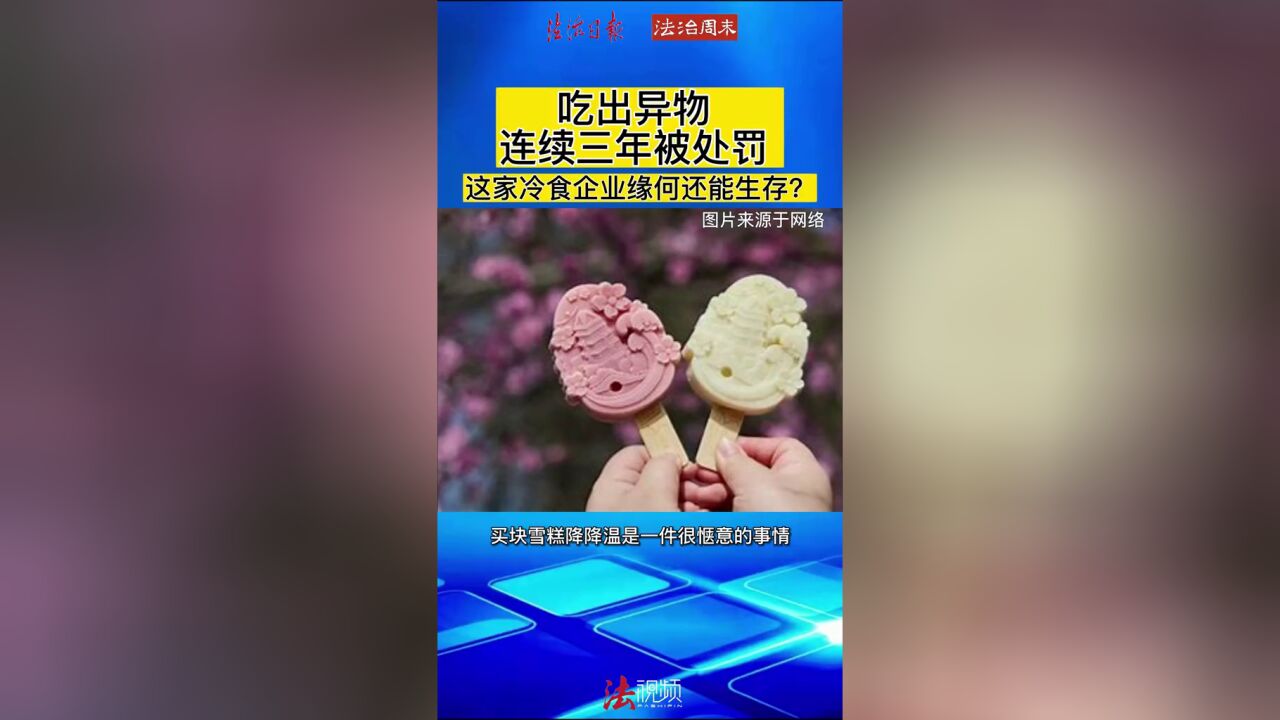 吃出异物,连续三年被处罚,这家冷食企业缘何还能生存?