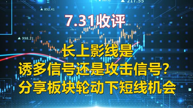 7.31收评,长上影线是诱多还是攻击信号?聊板块轮动下短线机会