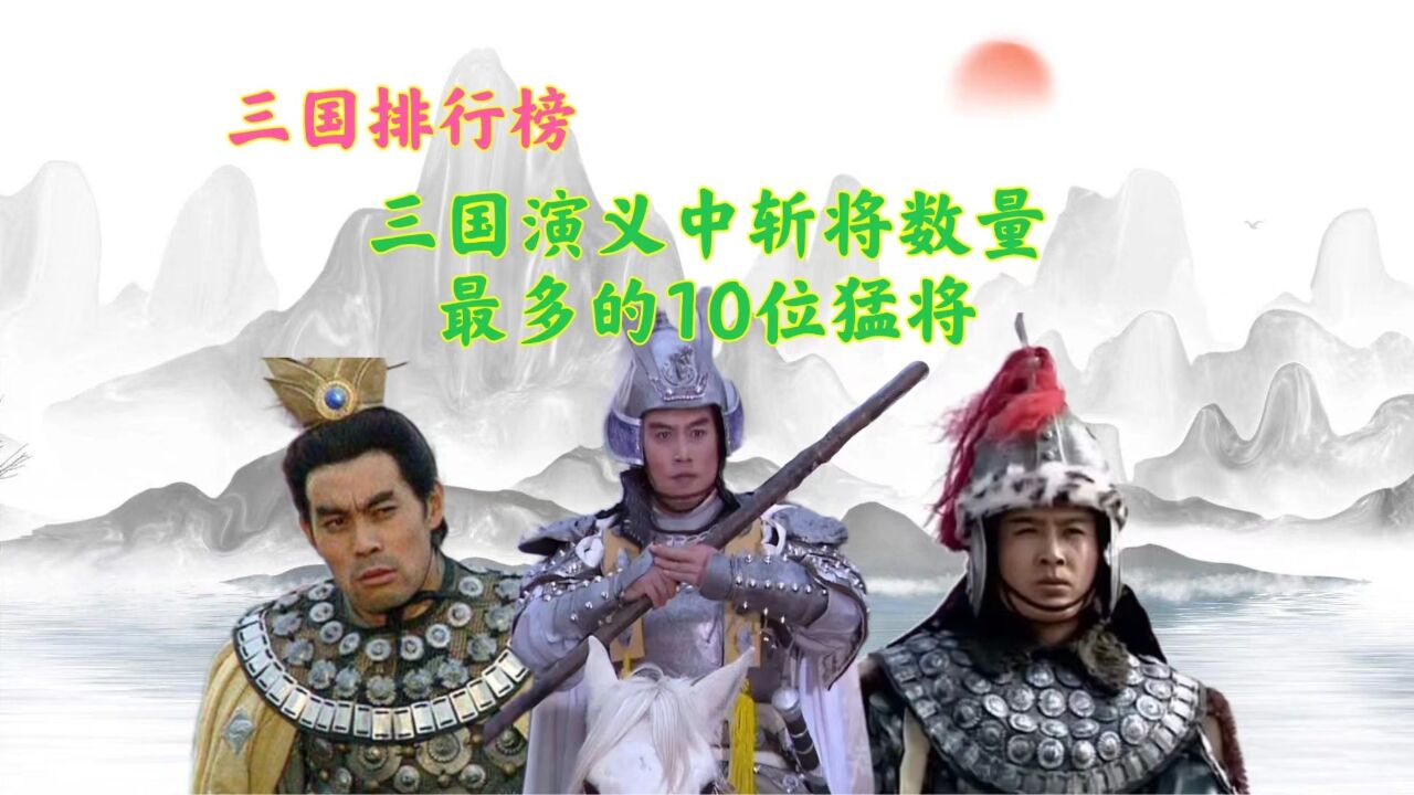 盘点三国演义中,斩将数量最多的9位猛将,吕布排在倒数第一