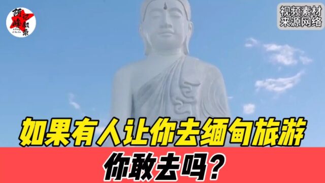 现在如果有人让你去缅甸旅游,你敢去吗?缅北糟糕的风评让人担忧