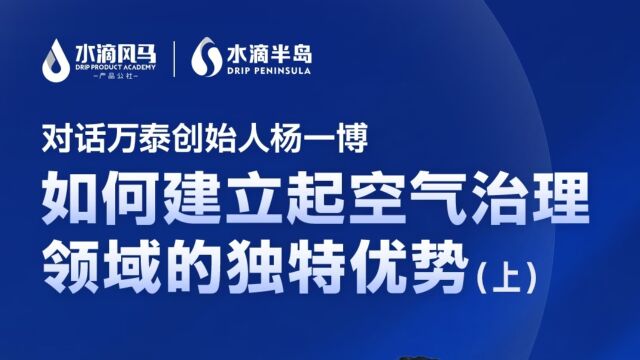 对话万泰创始人【杨一博】 如何建立起空气治理领域的独特优势上