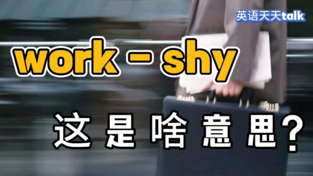 老外对你说“workshy”,理解成“上班害羞”可不对哦