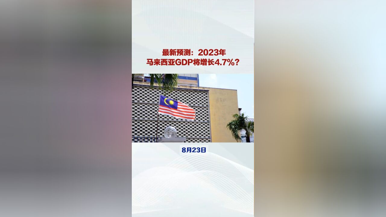 最新预测:2023年,马来西亚GDP将增长4.7%!你觉得可能吗?