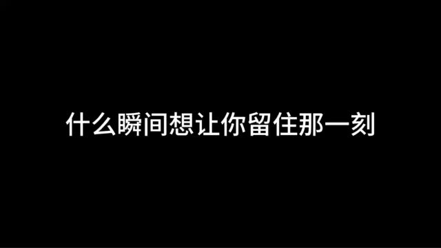 什么瞬间想让你留住那一刻?你有过吗?