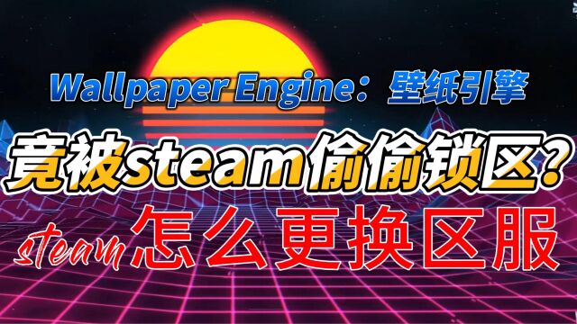 Wallpaper Engine:壁纸引擎竟被steam偷偷锁区?steam怎么更换区服